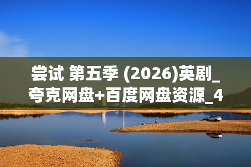 尝试 第五季 (2026)英剧_夸克网盘+百度网盘资源_4K高清全集下载 尝试 第五季 (2026)英剧_夸克网盘+百度网盘资源_4K高清全集下载