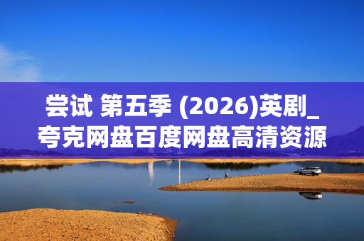 尝试 第五季 (2026)英剧_夸克网盘百度网盘高清资源下载 尝试 第五季 (2026)英剧_夸克网盘百度网盘高清资源下载