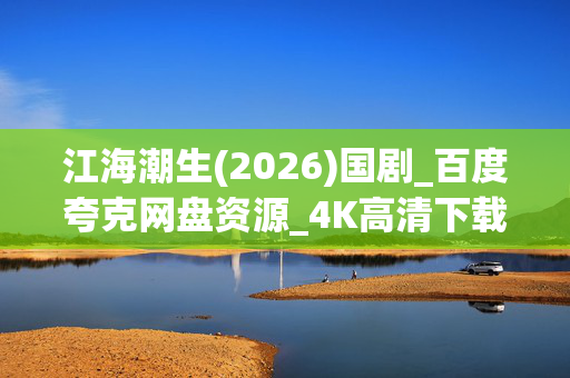 江海潮生(2026)国剧_百度夸克网盘资源_4K高清下载 江海潮生(2026)国剧_百度夸克网盘资源_4K高清下载