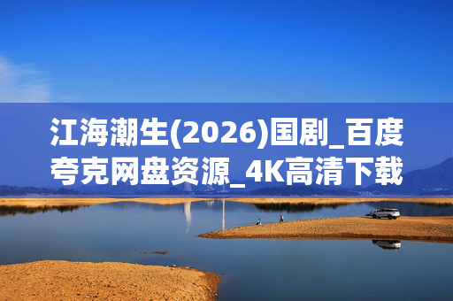 江海潮生(2026)国剧_百度夸克网盘资源_4K高清下载 江海潮生(2026)国剧_百度夸克网盘资源_4K高清下载