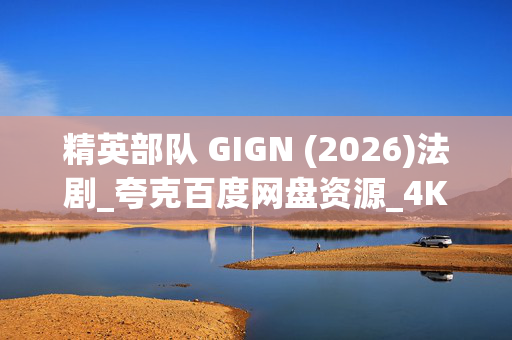 精英部队 GIGN (2026)法剧_夸克百度网盘资源_4K超清下载 精英部队 GIGN (2026)法剧_夸克百度网盘资源_4K超清下载
