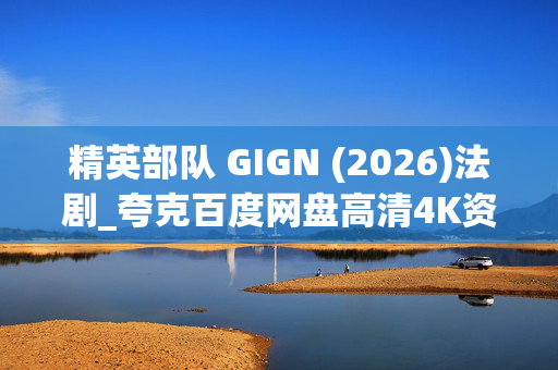 精英部队 GIGN (2026)法剧_夸克百度网盘高清4K资源下载 精英部队 GIGN (2026)法剧_夸克百度网盘高清4K资源下载
