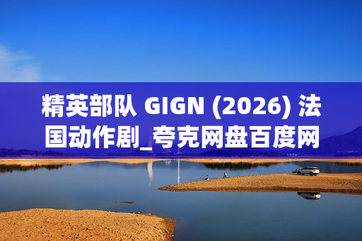 精英部队 GIGN (2026) 法国动作剧_夸克网盘百度网盘资源_高清4K下载 精英部队 GIGN (2026) 法国动作剧_夸克网盘百度网盘资源_高清4K下载