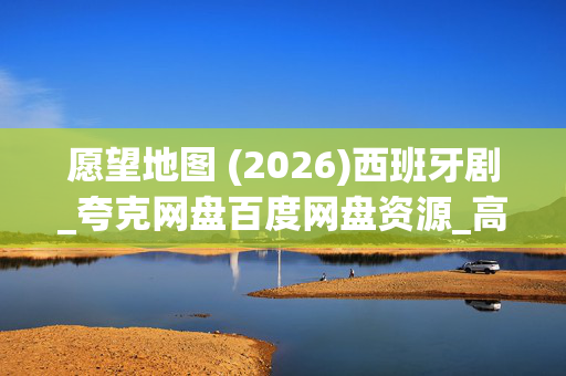 愿望地图 (2026)西班牙剧_夸克网盘百度网盘资源_高清4K下载 愿望地图 (2026)西班牙剧_夸克网盘百度网盘资源_高清4K下载