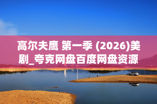 高尔夫鹰 第一季 (2026)美剧_夸克网盘百度网盘资源_高清4K下载 高尔夫鹰 第一季 (2026)美剧_夸克网盘百度网盘资源_高清4K下载