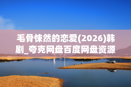 毛骨悚然的恋爱(2026)韩剧_夸克网盘百度网盘资源_高清4K下载 毛骨悚然的恋爱(2026)韩剧_夸克网盘百度网盘资源_高清4K下载