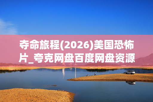 夺命旅程(2026)美国恐怖片_夸克网盘百度网盘资源_高清4K下载 夺命旅程(2026)美国恐怖片_夸克网盘百度网盘资源_高清4K下载