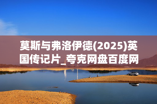 莫斯与弗洛伊德(2025)英国传记片_夸克网盘百度网盘高清4K资源下载