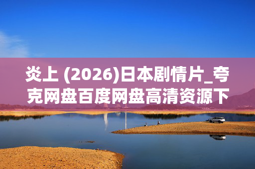 炎上 (2026)日本剧情片_夸克网盘百度网盘高清资源下载 炎上 (2026)日本剧情片_夸克网盘百度网盘高清资源下载