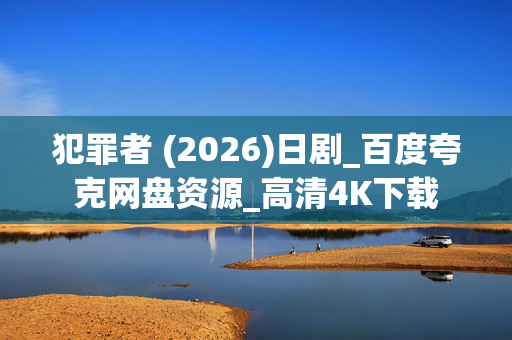 犯罪者 (2026)日剧_百度夸克网盘资源_高清4K下载 犯罪者 (2026)日剧_百度夸克网盘资源_高清4K下载