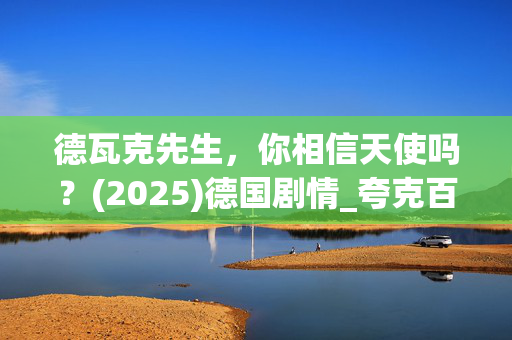德瓦克先生,你相信天使吗?(2025)德国剧情_夸克百度网盘资源_高清4K下载 德瓦克先生,你相信天使吗?(2025)德国剧情_夸克百度网盘资源_高清4K下载