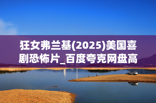 狂女弗兰基(2025)美国喜剧恐怖片_百度夸克网盘高清4K资源下载 狂女弗兰基(2025)美国喜剧恐怖片_百度夸克网盘高清4K资源下载