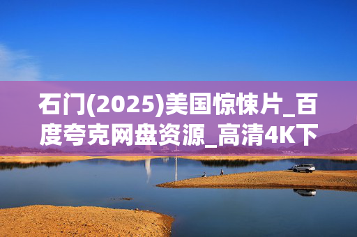 石门(2025)美国惊悚片_百度夸克网盘资源_高清4K下载 石门(2025)美国惊悚片_百度夸克网盘资源_高清4K下载