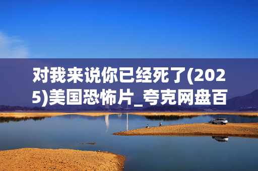 对我来说你已经死了(2025)美国恐怖片_夸克网盘百度网盘资源_4K高清下载 对我来说你已经死了(2025)美国恐怖片_夸克网盘百度网盘资源_4K高清下载