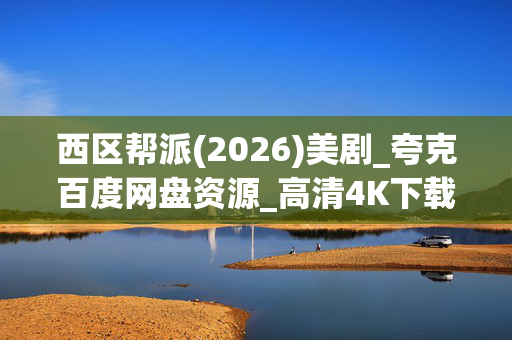 西区帮派(2026)美剧_夸克百度网盘资源_高清4K下载 西区帮派(2026)美剧_夸克百度网盘资源_高清4K下载