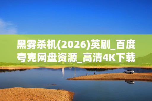 黑雾杀机(2026)英剧_百度夸克网盘资源_高清4K下载 黑雾杀机(2026)英剧_百度夸克网盘资源_高清4K下载