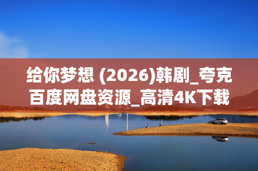 给你梦想 (2026)韩剧_夸克百度网盘资源_高清4K下载 给你梦想 (2026)韩剧_夸克百度网盘资源_高清4K下载