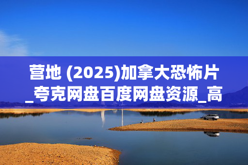 营地 (2025)加拿大恐怖片_夸克网盘百度网盘资源_高清4K下载 营地 (2025)加拿大恐怖片_夸克网盘百度网盘资源_高清4K下载
