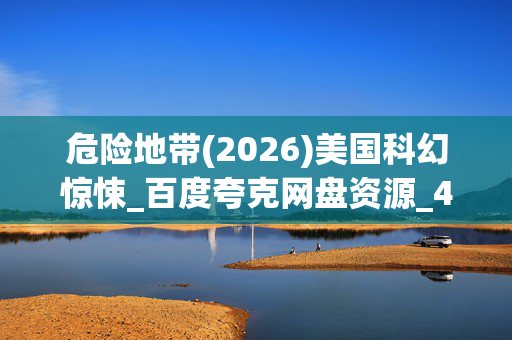 危险地带(2026)美国科幻惊悚_百度夸克网盘资源_4K高清下载 危险地带(2026)美国科幻惊悚_百度夸克网盘资源_4K高清下载