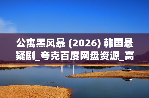 公寓黑风暴 (2026) 韩国悬疑剧_夸克百度网盘资源_高清4K下载