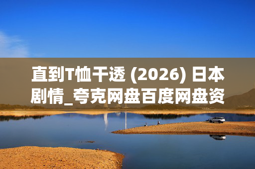 直到T恤干透 (2026) 日本剧情_夸克网盘百度网盘资源_高清4K完整版下载 直到T恤干透 (2026) 日本剧情_夸克网盘百度网盘资源_高清4K完整版下载