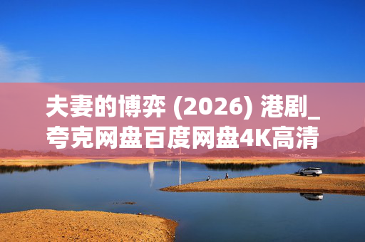 夫妻的博弈 (2026) 港剧_夸克网盘百度网盘4K高清下载资源 夫妻的博弈 (2026) 港剧_夸克网盘百度网盘4K高清下载资源
