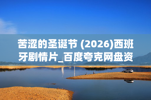 苦涩的圣诞节 (2026)西班牙剧情片_百度夸克网盘资源_高清完整版下载 苦涩的圣诞节 (2026)西班牙剧情片_百度夸克网盘资源_高清完整版下载