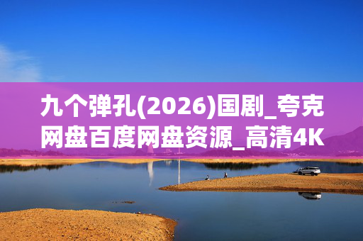 九个弹孔(2026)国剧_夸克网盘百度网盘资源_高清4K下载 九个弹孔(2026)国剧_夸克网盘百度网盘资源_高清4K下载
