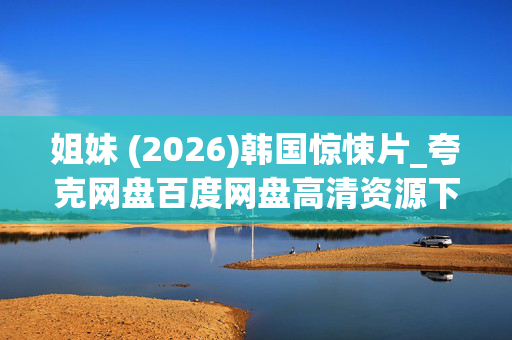 姐妹 (2026)韩国惊悚片_夸克网盘百度网盘高清资源下载 姐妹 (2026)韩国惊悚片_夸克网盘百度网盘高清资源下载