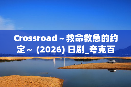 Crossroad~救命救急的约定~ (2026) 日剧_夸克百度网盘高清4K资源下载 Crossroad~救命救急的约定~ (2026) 日剧_夸克百度网盘高清4K资源下载