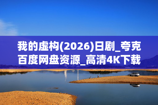 我的虚构(2026)日剧_夸克百度网盘资源_高清4K下载 我的虚构(2026)日剧_夸克百度网盘资源_高清4K下载