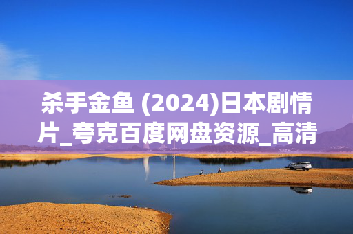 杀手金鱼 (2024)日本剧情片_夸克百度网盘资源_高清4K下载 杀手金鱼 (2024)日本剧情片_夸克百度网盘资源_高清4K下载