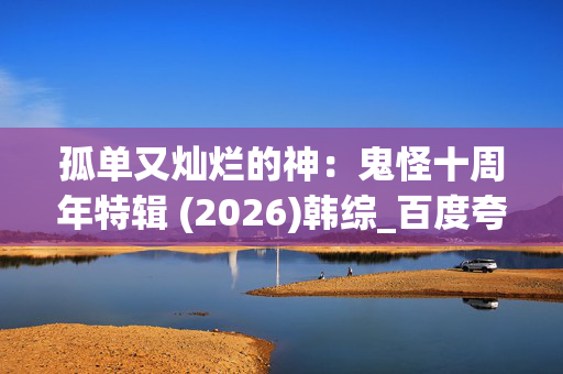 孤单又灿烂的神:鬼怪十周年特辑 (2026)韩综_百度夸克网盘资源_高清4K下载 孤单又灿烂的神:鬼怪十周年特辑 (2026)韩综_百度夸克网盘资源_高清4K下载