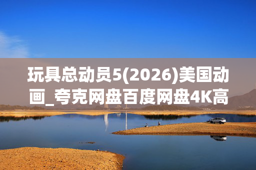 玩具总动员5(2026)美国动画_夸克网盘百度网盘4K高清资源下载 玩具总动员5(2026)美国动画_夸克网盘百度网盘4K高清资源下载