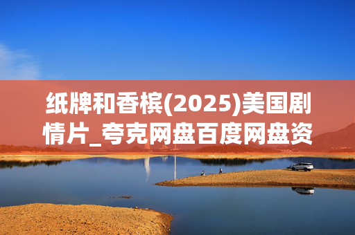 纸牌和香槟(2025)美国剧情片_夸克网盘百度网盘资源_高清4K下载 纸牌和香槟(2025)美国剧情片_夸克网盘百度网盘资源_高清4K下载