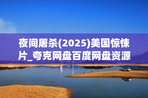 夜间屠杀(2025)美国惊悚片_夸克网盘百度网盘资源_高清4K下载 夜间屠杀(2025)美国惊悚片_夸克网盘百度网盘资源_高清4K下载