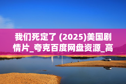 我们死定了 (2025)美国剧情片_夸克百度网盘资源_高清完整版下载 我们死定了 (2025)美国剧情片_夸克百度网盘资源_高清完整版下载