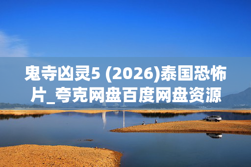 鬼寺凶灵5 (2026)泰国恐怖片_夸克网盘百度网盘资源_高清4K下载 鬼寺凶灵5 (2026)泰国恐怖片_夸克网盘百度网盘资源_高清4K下载