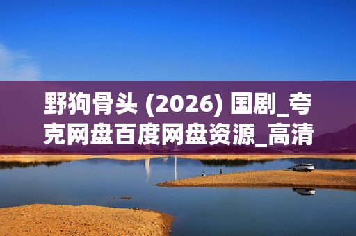 野狗骨头 (2026) 国剧_夸克网盘百度网盘资源_高清4K下载 野狗骨头 (2026) 国剧_夸克网盘百度网盘资源_高清4K下载