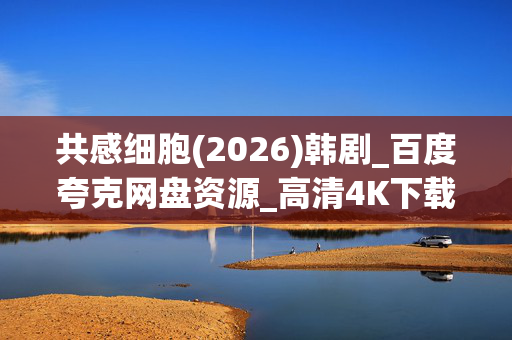 共感细胞(2026)韩剧_百度夸克网盘资源_高清4K下载 共感细胞(2026)韩剧_百度夸克网盘资源_高清4K下载