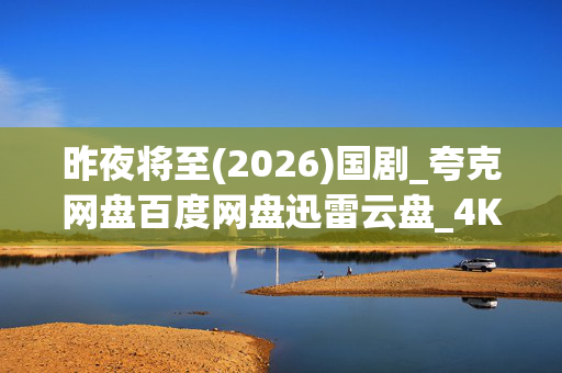 昨夜将至(2026)国剧_夸克网盘百度网盘迅雷云盘_4K高清资源下载