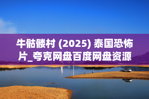 牛骷髅村 (2025) 泰国恐怖片_夸克网盘百度网盘资源_高清下载