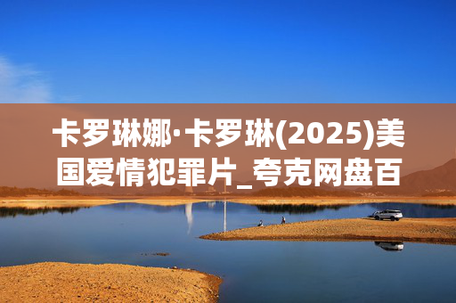 卡罗琳娜·卡罗琳(2025)美国爱情犯罪片_夸克网盘百度网盘资源_高清下载