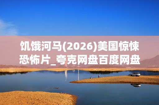 饥饿河马(2026)美国惊悚恐怖片_夸克网盘百度网盘资源_高清下载