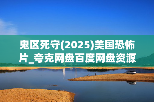 鬼区死守(2025)美国恐怖片_夸克网盘百度网盘资源_高清下载