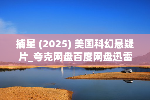 捕星 (2025) 美国科幻悬疑片_夸克网盘百度网盘迅雷下载_高清4K资源下载