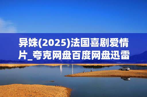 异姝(2025)法国喜剧爱情片_夸克网盘百度网盘迅雷下载_高清资源免费下载