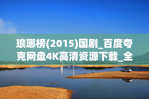 琅琊榜(2015)国剧_百度夸克网盘4K高清资源下载_全集迅雷下载