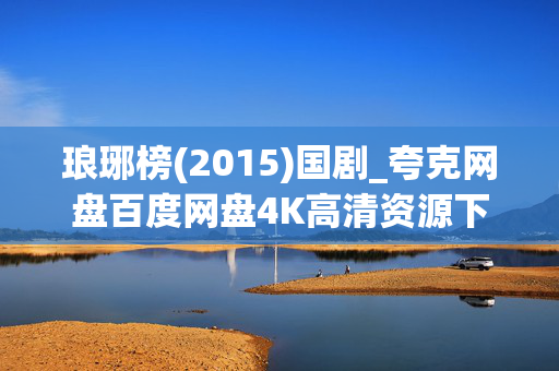 琅琊榜(2015)国剧_夸克网盘百度网盘4K高清资源下载_全集资源下载