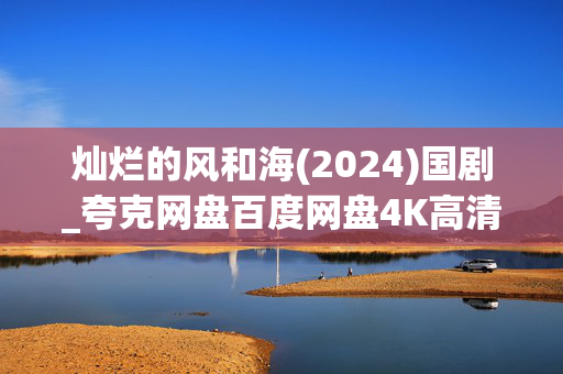 灿烂的风和海(2024)国剧_夸克网盘百度网盘4K高清资源下载